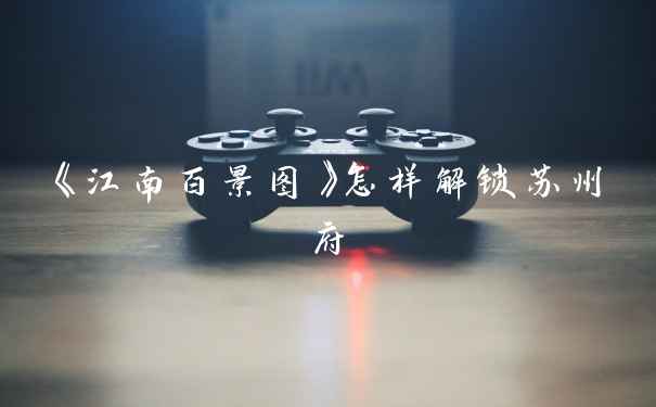 《江南百景图》怎样解锁苏州府