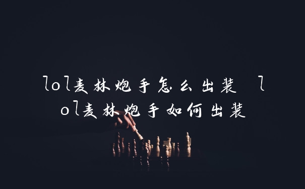 lol麦林炮手怎么出装 lol麦林炮手如何出装