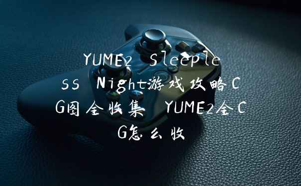 YUME2 Sleepless Night游戏攻略CG图全收集 YUME2全CG怎么收