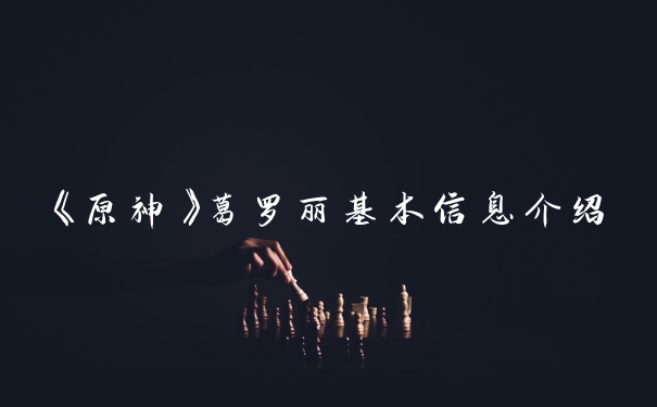 《原神》葛罗丽基本信息介绍