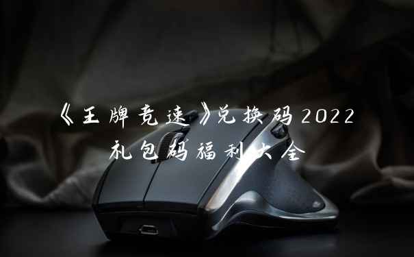 《王牌竞速》兑换码2022礼包码福利大全