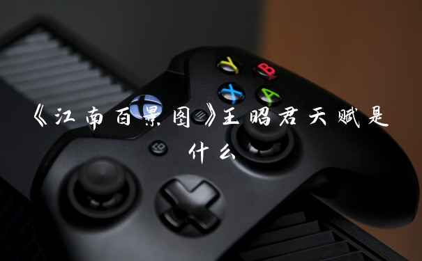 《江南百景图》王昭君天赋是什么
