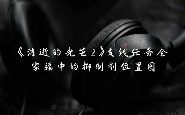 《消逝的光芒2》支线任务全家福中的抑制剂位置图