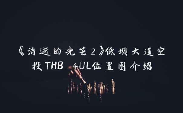 《消逝的光芒2》低坝大道空投THB 4UL位置图介绍