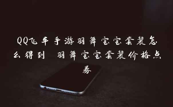 QQ飞车手游羽舞宝宝套装怎么得到 羽舞宝宝套装价格点券