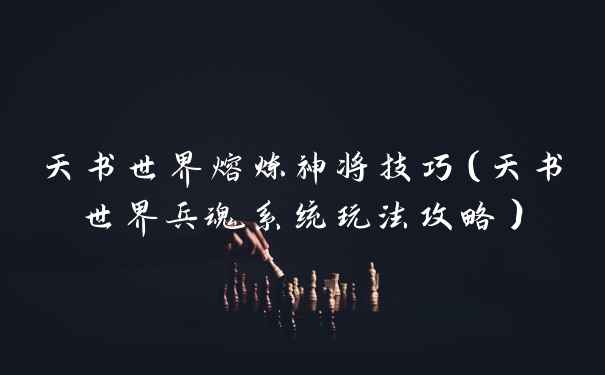 天书世界熔炼神将技巧（天书世界兵魂系统玩法攻略）