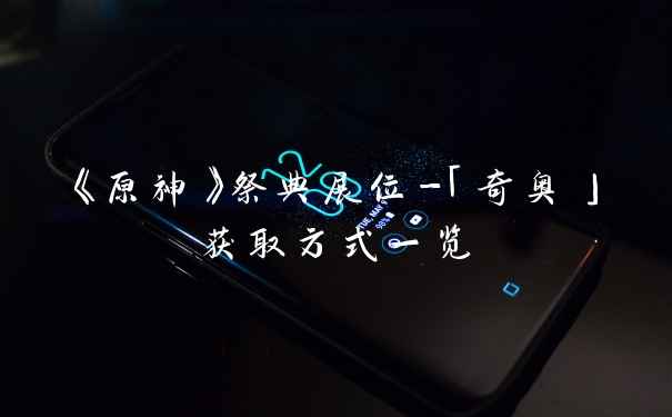 《原神》祭典展位-「奇奥」获取方式一览