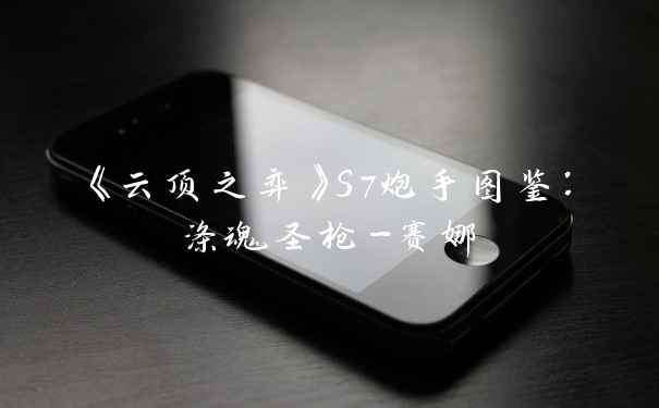 《云顶之弈》S7炮手图鉴：涤魂圣枪-赛娜