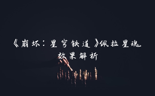 《崩坏：星穹铁道》佩拉星魂效果解析
