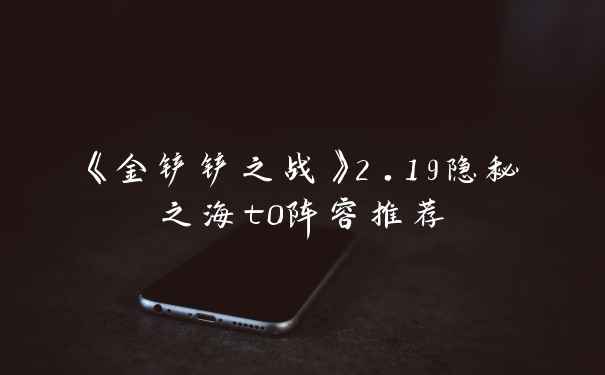 《金铲铲之战》2.19隐秘之海t0阵容推荐
