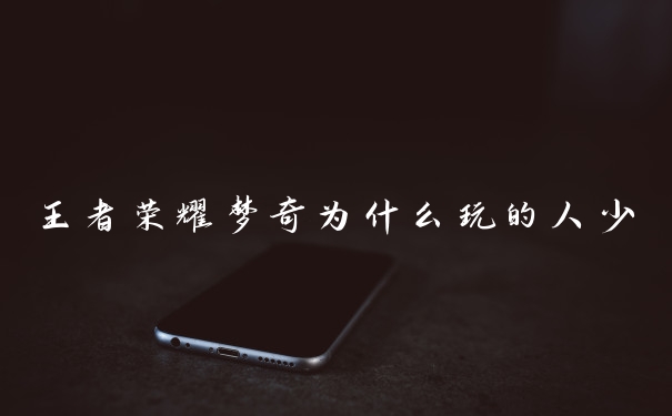 王者荣耀梦奇为什么玩的人少
