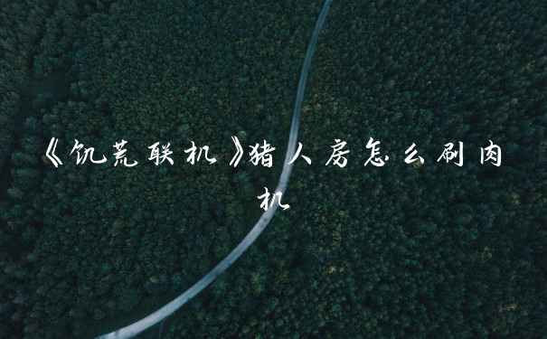 《饥荒联机》猪人房怎么刷肉机