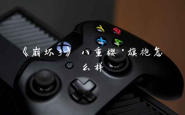 《崩坏3》 八重樱·旗袍怎么样