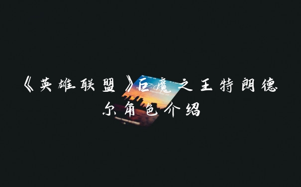 《英雄联盟》巨魔之王特朗德尔角色介绍