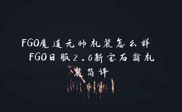 FGO魔道元帅礼装怎么样 FGO日服2.6新宝石翁礼装简评