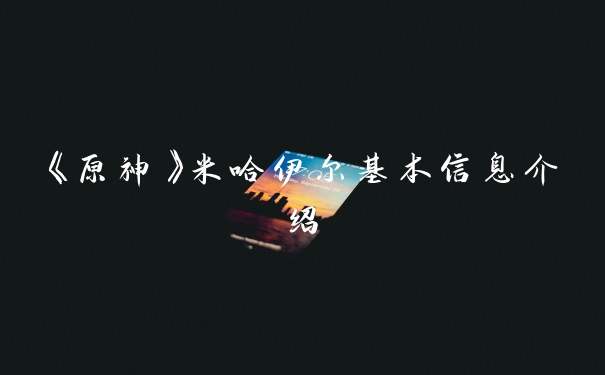 《原神》米哈伊尔基本信息介绍