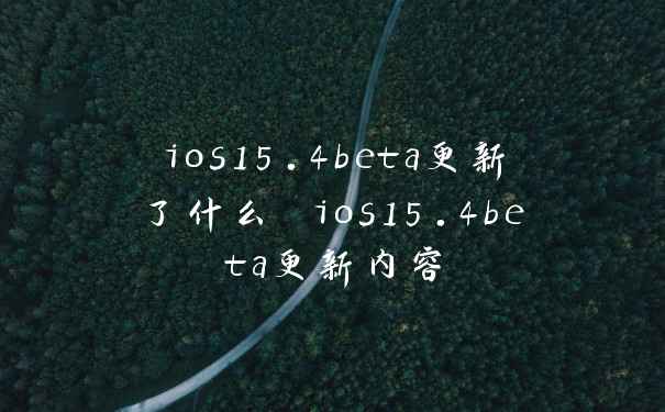 ios15.4beta更新了什么 ios15.4beta更新内容