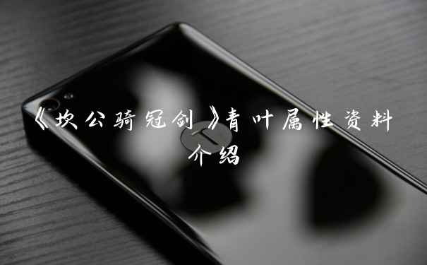 《坎公骑冠剑》青叶属性资料介绍