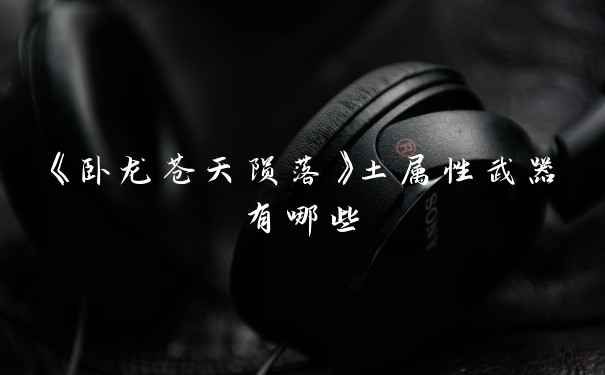 《卧龙苍天陨落》土属性武器有哪些