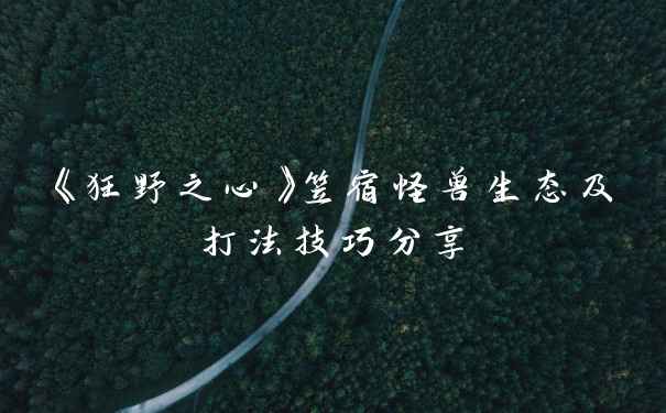 《狂野之心》笠宿怪兽生态及打法技巧分享