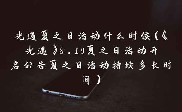 光遇夏之日活动什么时候（《光遇》8.19夏之日活动开启公告夏之日活动持续多长时间）