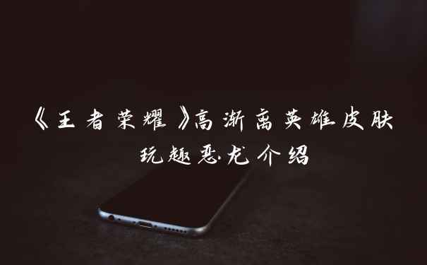 《王者荣耀》高渐离英雄皮肤 玩趣恶龙介绍