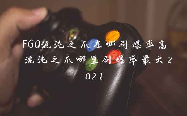 FGO混沌之爪在哪刷爆率高 混沌之爪哪里刷爆率最大2021