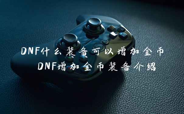 DNF什么装备可以增加金币 DNF增加金币装备介绍