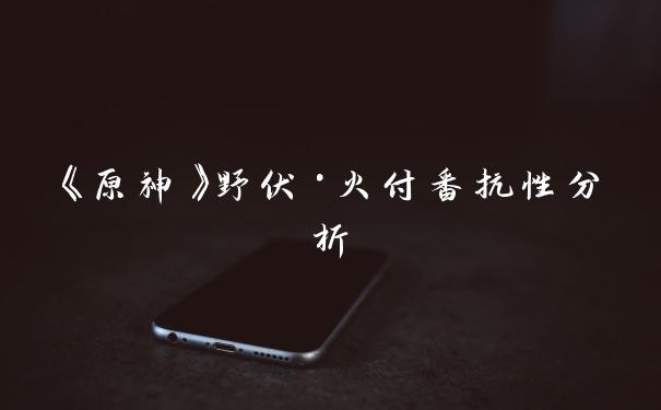 《原神》野伏·火付番抗性分析