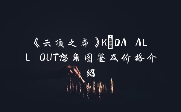 《云顶之弈》K/DA ALL OUT怒角图鉴及价格介绍
