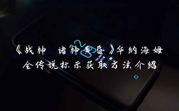 《战神 诸神黄昏》华纳海姆全传说标示获取方法介绍