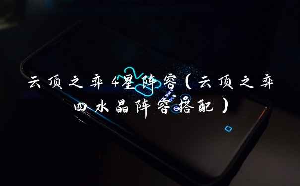 云顶之弈4星阵容（云顶之弈四水晶阵容搭配）