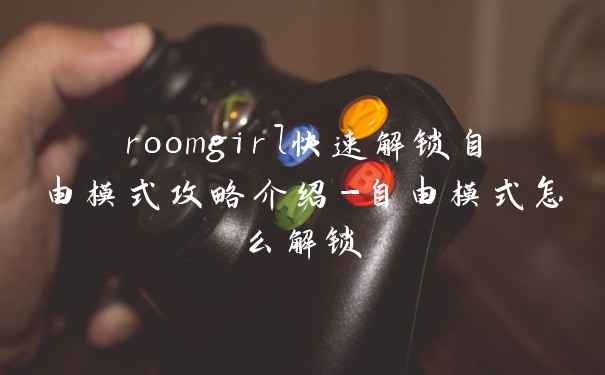 roomgirl快速解锁自由模式攻略介绍-自由模式怎么解锁