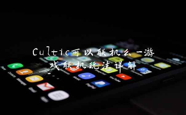 Cultic可以联机么-游戏联机玩法详解