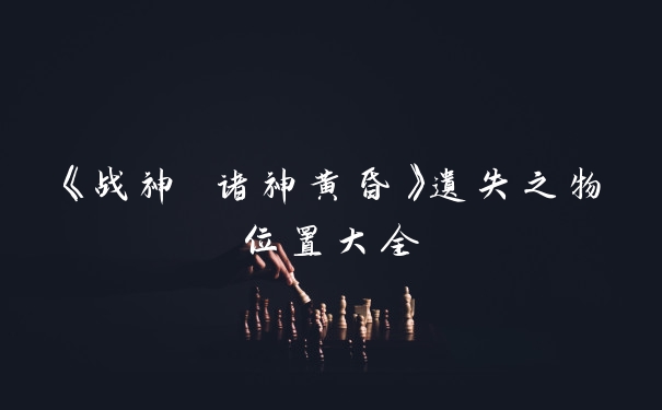 《战神 诸神黄昏》遗失之物位置大全