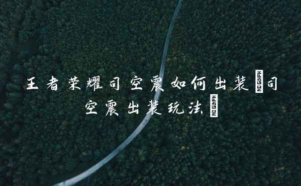 王者荣耀司空震如何出装(司空震出装玩法)