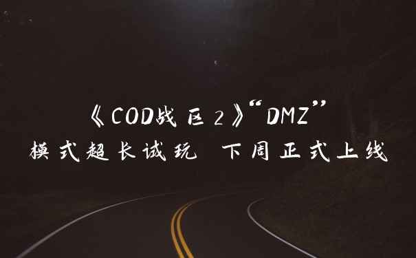 《COD战区2》“DMZ”模式超长试玩 下周正式上线