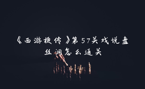 《西游梗传》第57关戏说盘丝洞怎么通关