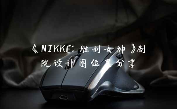 《NIKKE：胜利女神》剧院设计图位置分享