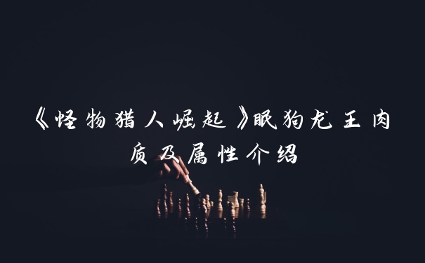 《怪物猎人崛起》眠狗龙王肉质及属性介绍