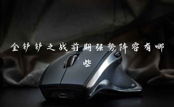 金铲铲之战前期强势阵容有哪些