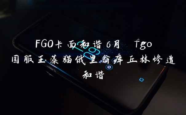 FGO卡面和谐6月 fgo国服玉藻猫俄里翁库丘林惨遭和谐