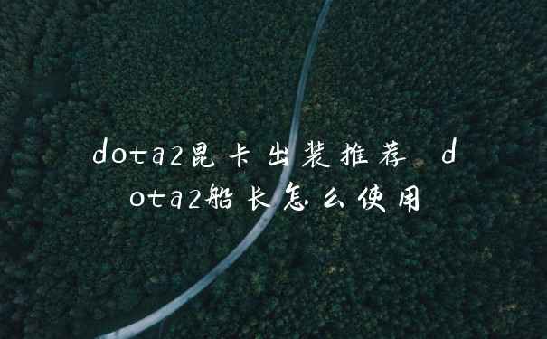 dota2昆卡出装推荐 dota2船长怎么使用
