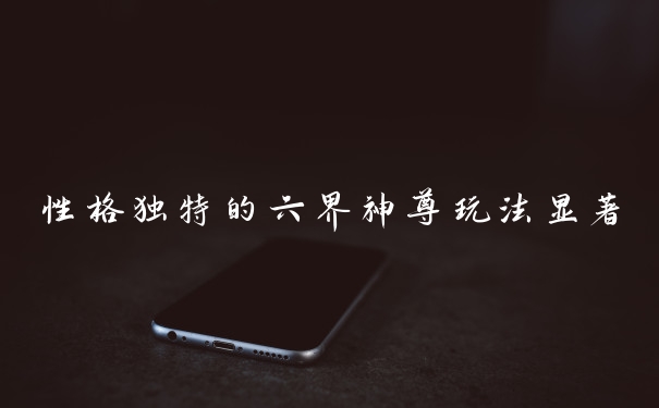性格独特的六界神尊玩法显著