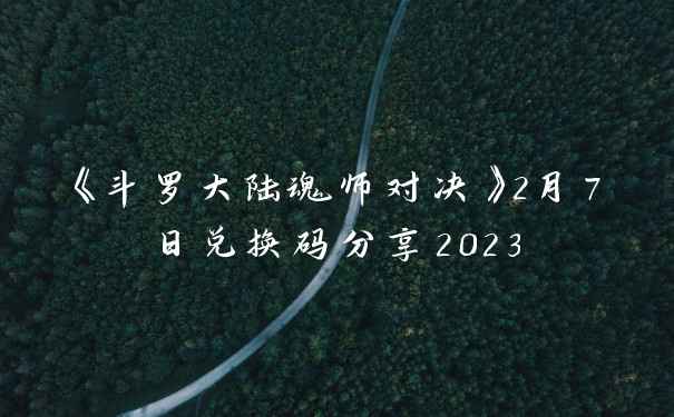 《斗罗大陆魂师对决》2月7日兑换码分享2023