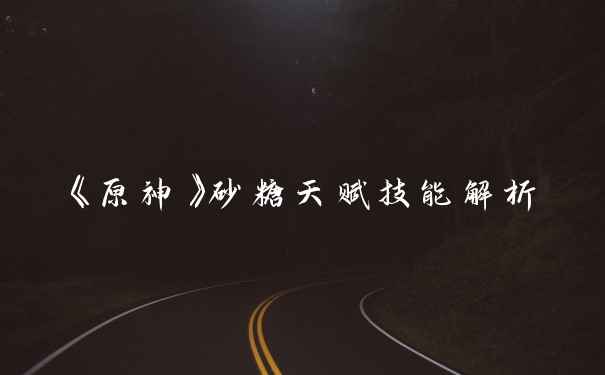 《原神》砂糖天赋技能解析