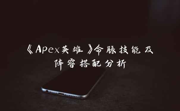《Apex英雄》命脉技能及阵容搭配分析