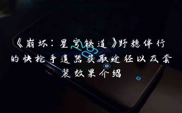 《崩坏：星穹铁道》野穗伴行的快枪手遗器获取途径以及套装效果介绍