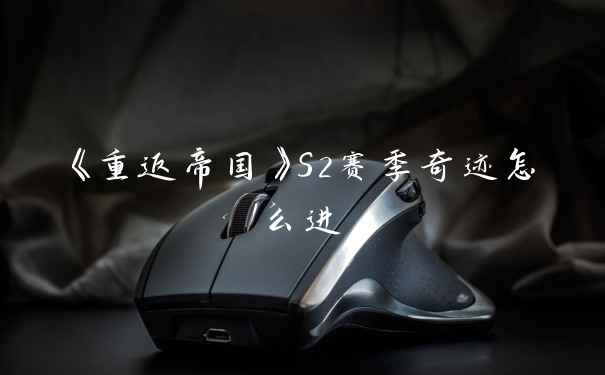 《重返帝国》S2赛季奇迹怎么进