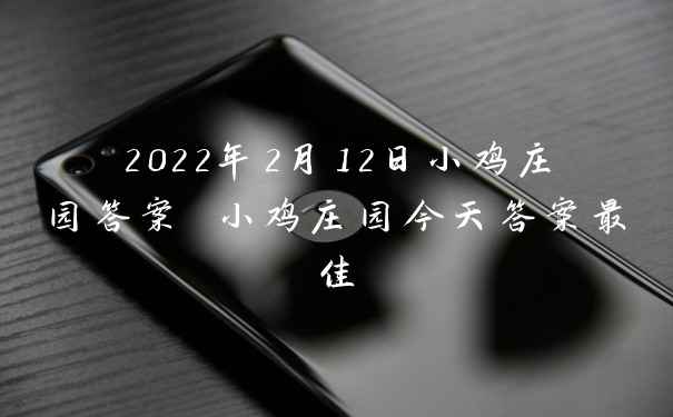 2022年2月12日小鸡庄园答案 小鸡庄园今天答案最佳